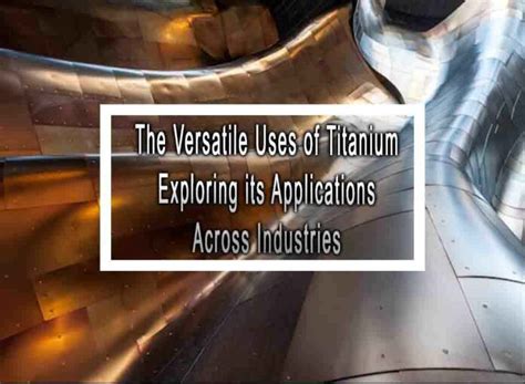 The Versatile Uses Of Titanium Exploring Its Applications Across Industries