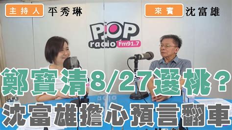 2022 08 25《pop撞新聞》平秀琳專訪 沈富雄 談 「鄭寶清827選桃？ 沈富雄擔心預言翻車」 Youtube