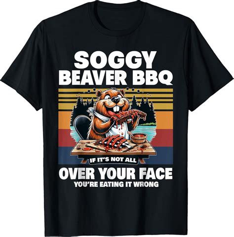 Soggy Beaver Bbq If Its Not All Over Your Face Beaver T Shirt