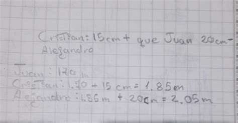 Cristian mide 15cm más que Juan y 20 cm menos que Alejandro si Juan