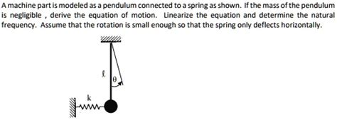 a machine part is modeled as a pendulum connected to a spring as shown ...