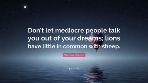 Matshona Dhliwayo Quote Dont Let Mediocre People Talk You Out Of