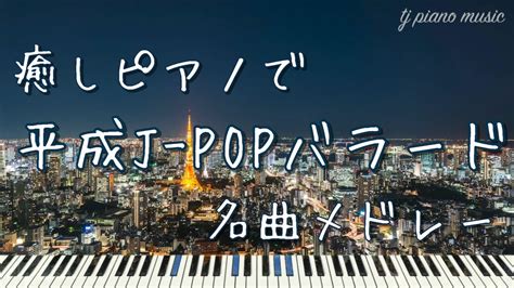 癒しピアノで平成j Popバラード名曲メドレー 【作業用bgm・睡眠用bgm】 Youtube Music