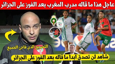 شيئ لا يصدق مدرب المنتخب المغربي النسوي يخرج بتصريح مفاجئ بعد الفوز