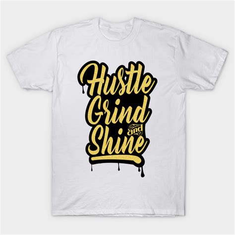 Hustle Grind And Shine Hustle Grind T Shirt TeePublic