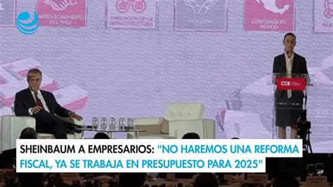 Sheinbaum A Empresarios No Haremos Una Reforma Fiscal Ya Se Trabaja