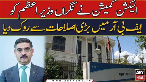 Election Commission Ne Nigran Wazir E Azam Ko Fbr Me Bari Islahaat Se