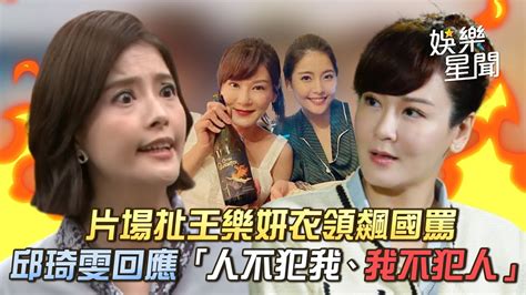 片場扯王樂妍衣領飆國罵 邱琦雯回應「人不犯我、我不犯人」｜starworld Youtube