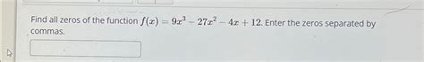 Solved Find All Zeros Of The Function F X 9x3 27x2 4x 12