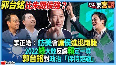 【94要客訴】郭台銘比朱跟侯強？李正皓：訪美會讓侯進退兩難！2022綠大敗反讓賴定一尊！郭台銘對政治「保持距離」 Youtube