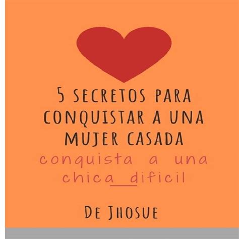 Secretos Para Enamorar A Una Mujer Casada Como Conquistar A Una Chica Dificil Consejos By