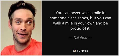 Zach Anner quote: You can never walk a mile in someone elses shoes...