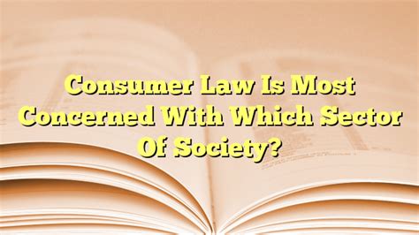 Consumer Law Is Most Concerned With Which Sector Of Society? - The ...