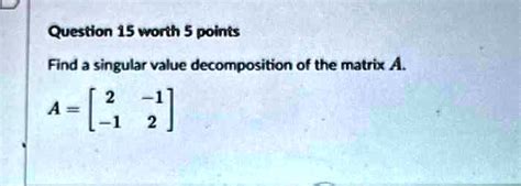 Solved Question 15 Worth 5 Points Find A Singular Value Decomposition