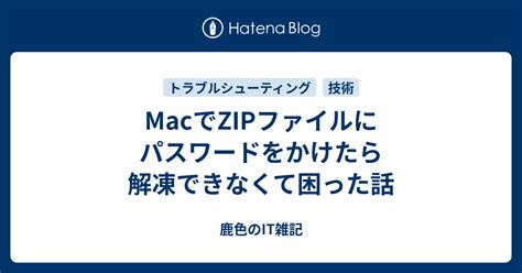 Macでzipファイルにパスワードをかけたら解凍できなくて困った話 鹿色のit雑記