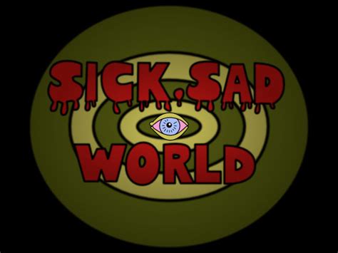 Sick Sad World by techtoucian on DeviantArt