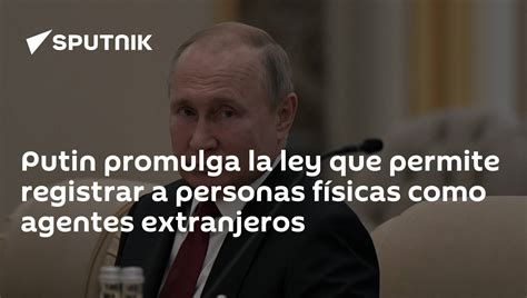 Putin Promulga La Ley Que Permite Registrar A Personas Físicas Como