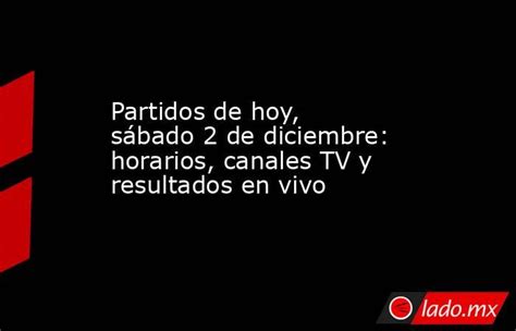 Partidos De Hoy Sábado 2 De Diciembre Horarios Canales Tv Y