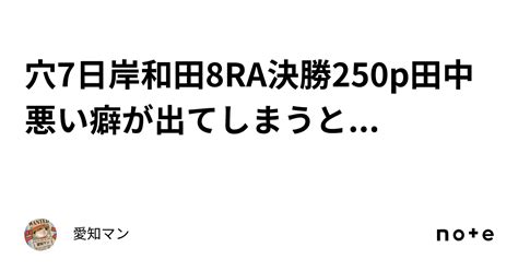 穴🔥7日岸和田8ra決勝250p田中悪い癖が出てしまうと ｜愛知マン