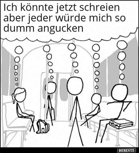 Ich K Nnte Jetzt Schreien Aber Jeder W Rde Mich So Dumm Angucken