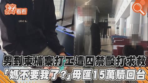 男到柬埔寨打工遭囚禁毆打求救 「媽不要我了？」母匯15萬贖回台 Youtube