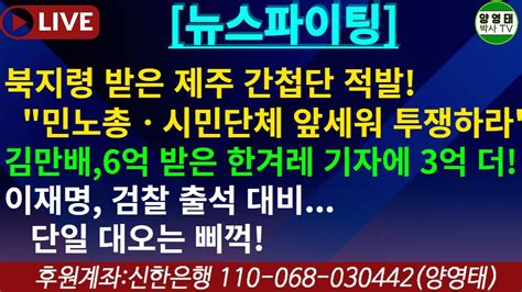 북지령받은 제주 간첩단 적발 민노총ㆍ시민단체 앞세워 투쟁하라김만배6억받은 한겨레기자에3억 더이재명검찰출석대비