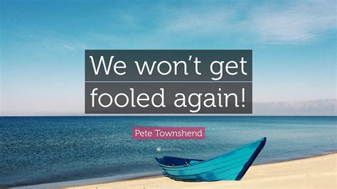 Pete Townshend Quote We Wont Get Fooled Again