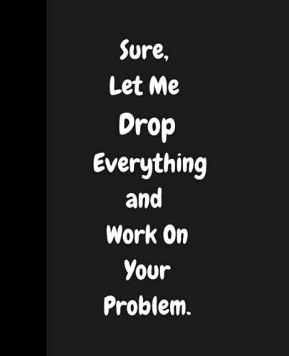 Sure Let Me Drop Everything And Work On Your Problem Black Lined