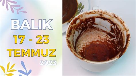 BALIK BURCU 17 23 TEMMUZ 2023 KAHVE FALI Haftalık Burç Yorumları