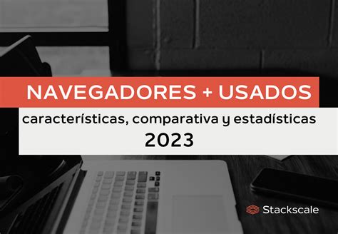 Navegadores M S Usados Comparativa Y Estad Sticas