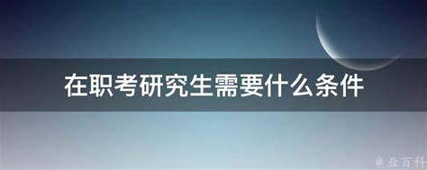 在职考研究生需要什么条件 业百科