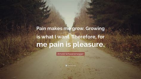 Arnold Schwarzenegger Quote Pain Makes Me Grow Growing Is What I