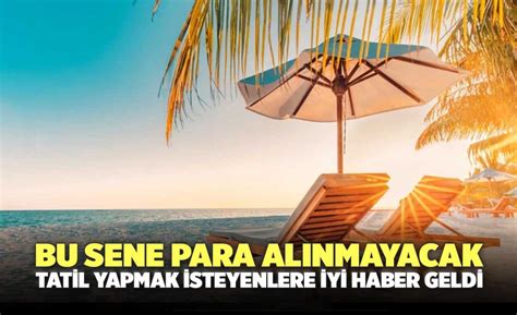 Bu Sene Para Al Nmayacak Tatil Yapmak Isteyenlere Iyi Haber Geldi