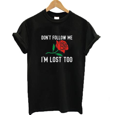 Dont Follow Me Im Lost Too Rose T Shirt