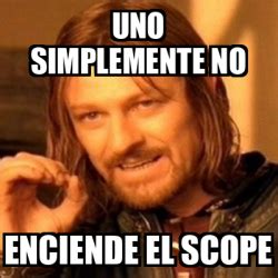 Meme Boromir UNO SIMPLEMENTE NO ENCIENDE EL SCOPE 33278643