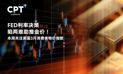 Cpt Markets Fed利率决策陷两难助推金价！本周关注美国3月消费者物价指数 知乎