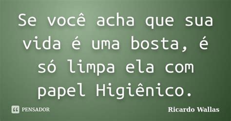 Se Você Acha Que Sua Vida é Uma Bosta Ricardo Wallas Pensador