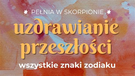 Pe Nia W Skorpionie Uzdrawianie Przesz O Ci Wszystkie Znaki Zodiaku