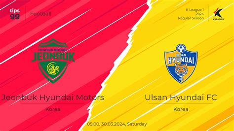 Jeonbuk Hyundai Motors Vs Ulsan Hyundai FC Prediction 30 03 2024