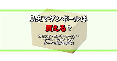 島忠でダンボールは買える？カインズ・ニトリ・コーナン・ヤマト・ダイソーなど売ってる場所を調査！ どこで買う安く買う販売店情報サイト