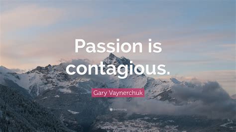 Gary Vaynerchuk Quote: “Passion is contagious.”