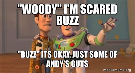 "Woody" i'm scared Buzz "Buzz" its okay, just some of Andy's guts ...