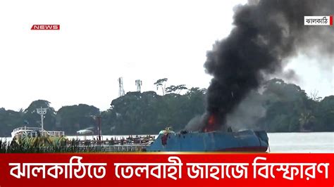 ঝালকাঠির সুগন্ধা নদীতে তেলবাহী জাহাজে বিস্ফোরণে দগ্ধ ৪ নিখোঁজ ৪ Dbc