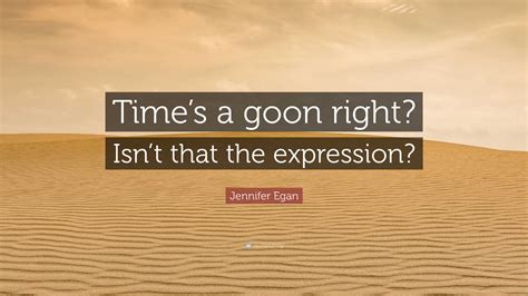 Jennifer Egan Quote “times A Goon Right Isnt That The Expression”