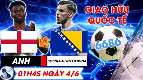 Bản Tin bóng đá 6686 Nhận định bóng đá Anh vs Bosnia Herzegovina Giao