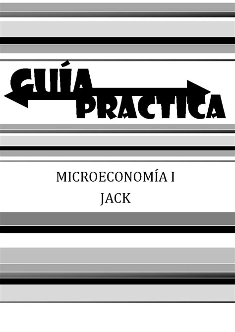 Guia Practica Resumen Microeconomía I Guía MICROECONOMÍA I JACK