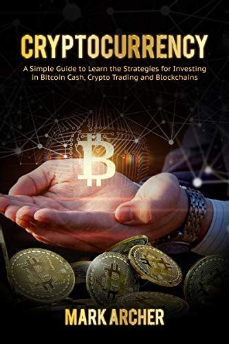 Cryptocurrency A Simple Guide To Learn The Strategies For Investing In