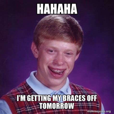 Hahaha I M Getting My Braces Off Tomorrow Bad Luck Brian Meme Generator