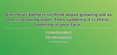 One Never Bothers To Think About Growing Old As One Is Growing Older