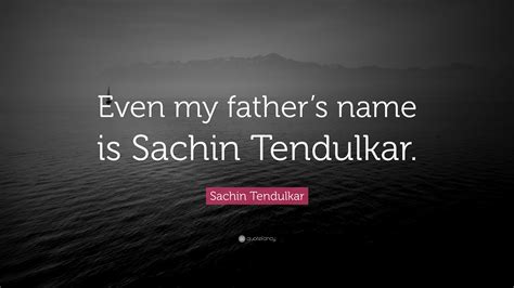 Sachin Tendulkar Quote: “Even my father’s name is Sachin Tendulkar.”